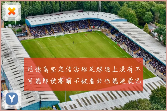 厄德高坚定信念称足球场上没有不可能即便赛前不被看好也能逆袭巴西