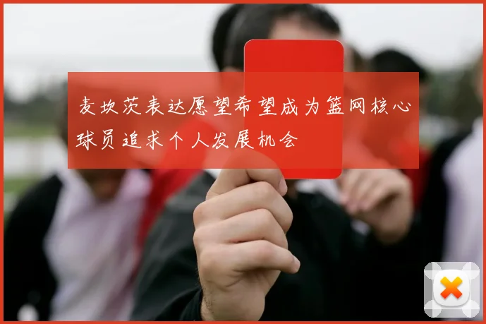 麦坎茨表达愿望希望成为篮网核心球员追求个人发展机会