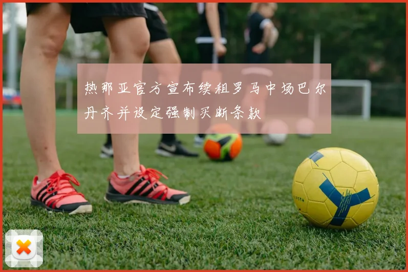 热那亚官方宣布续租罗马中场巴尔丹齐并设定强制买断条款