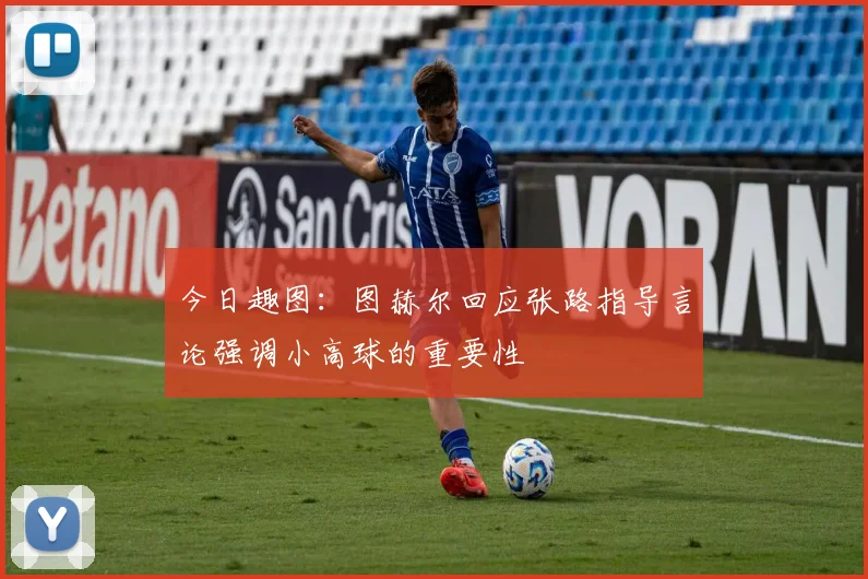 今日趣图：图赫尔回应张路指导言论强调小高球的重要性