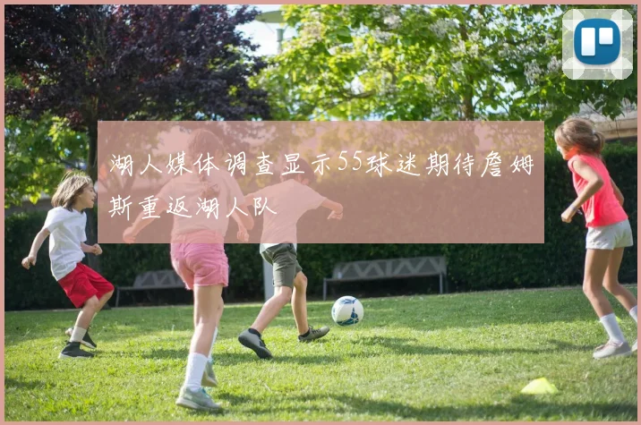 湖人媒体调查显示55球迷期待詹姆斯重返湖人队